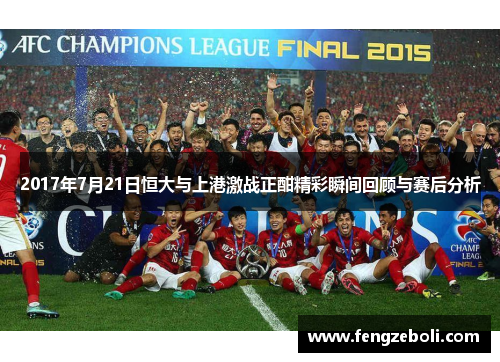 2017年7月21日恒大与上港激战正酣精彩瞬间回顾与赛后分析