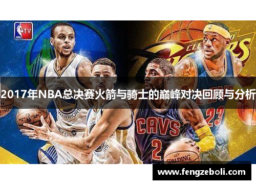 2017年NBA总决赛火箭与骑士的巅峰对决回顾与分析