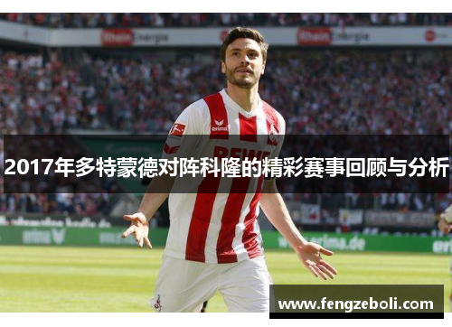 2017年多特蒙德对阵科隆的精彩赛事回顾与分析
