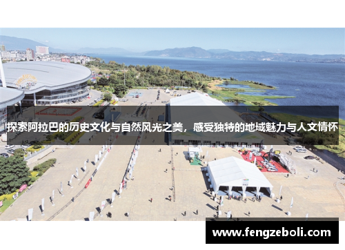 探索阿拉巴的历史文化与自然风光之美，感受独特的地域魅力与人文情怀