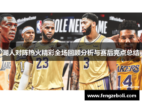 湖人对阵热火精彩全场回顾分析与赛后亮点总结