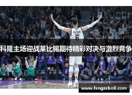科隆主场迎战莱比锡期待精彩对决与激烈竞争