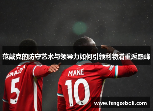 范戴克的防守艺术与领导力如何引领利物浦重返巅峰