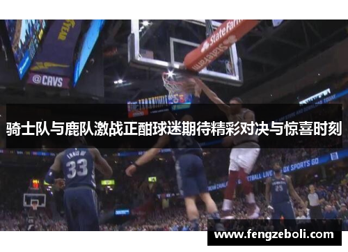 骑士队与鹿队激战正酣球迷期待精彩对决与惊喜时刻