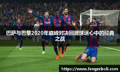 巴萨与巴黎2020年巅峰对决回顾球迷心中的经典之战