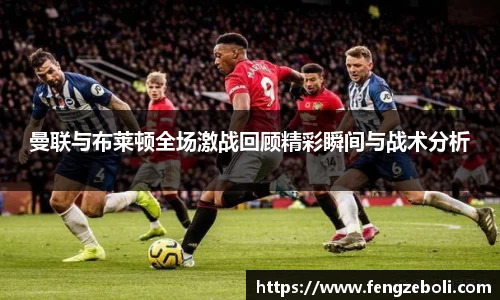 曼联与布莱顿全场激战回顾精彩瞬间与战术分析