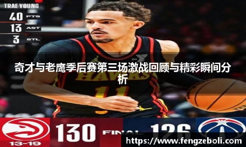 奇才与老鹰季后赛第三场激战回顾与精彩瞬间分析