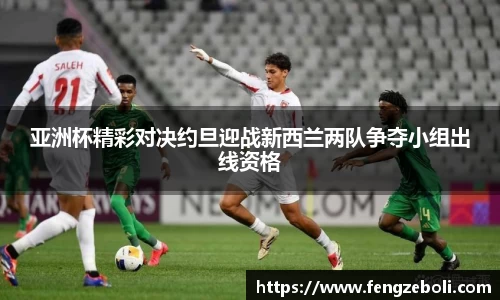 亚洲杯精彩对决约旦迎战新西兰两队争夺小组出线资格