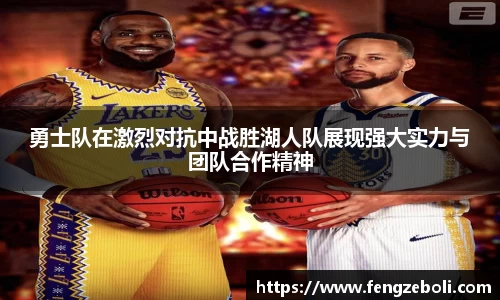 勇士队在激烈对抗中战胜湖人队展现强大实力与团队合作精神