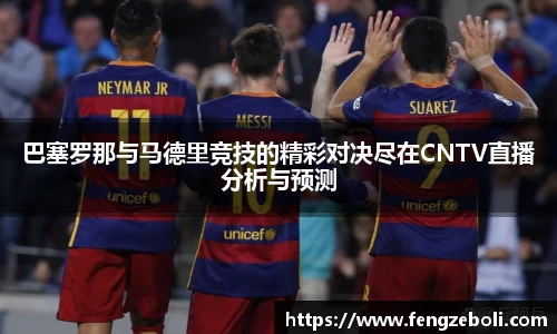 巴塞罗那与马德里竞技的精彩对决尽在CNTV直播分析与预测