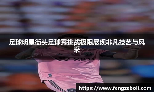 足球明星街头足球秀挑战极限展现非凡技艺与风采