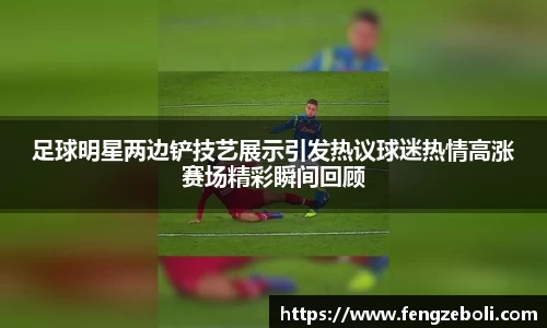 足球明星两边铲技艺展示引发热议球迷热情高涨赛场精彩瞬间回顾