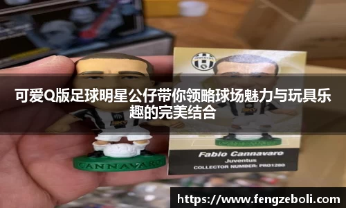 可爱Q版足球明星公仔带你领略球场魅力与玩具乐趣的完美结合
