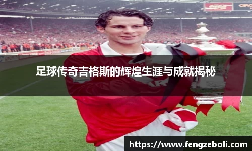 足球传奇吉格斯的辉煌生涯与成就揭秘