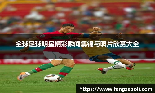 全球足球明星精彩瞬间集锦与照片欣赏大全