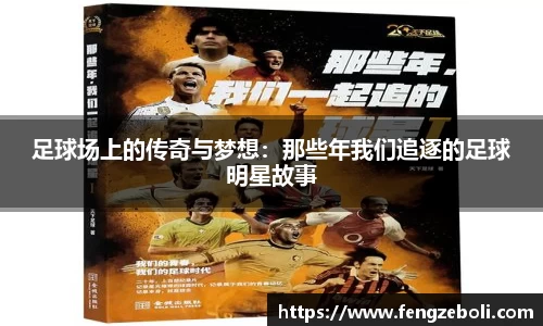 足球场上的传奇与梦想:那些年我们追逐的足球明星故事